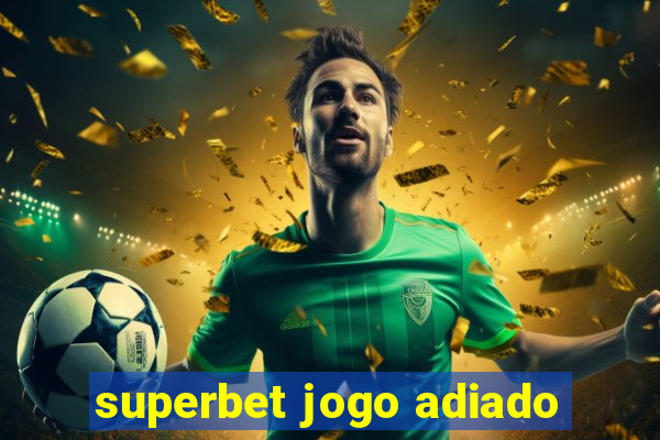 superbet jogo adiado