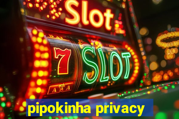 pipokinha privacy