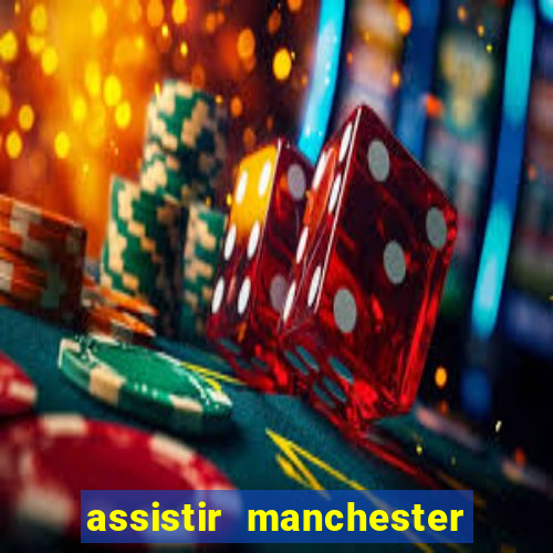 assistir manchester united ao vivo multicanais