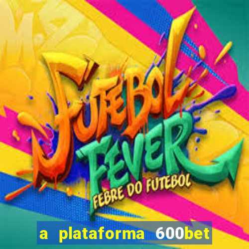 a plataforma 600bet é confiável