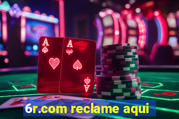 6r.com reclame aqui