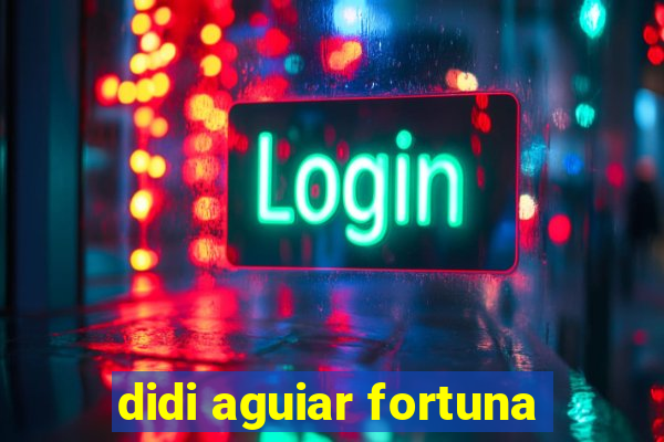 didi aguiar fortuna