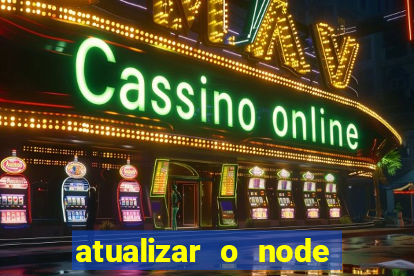 atualizar o node no windows