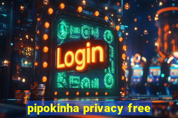 pipokinha privacy free